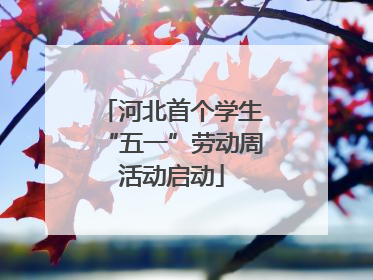 河北首个学生“五一”劳动周活动启动