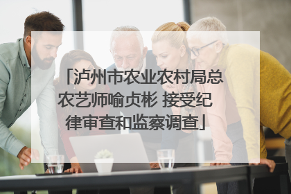 泸州市农业农村局总农艺师喻贞彬 接受纪律审查和监察调查