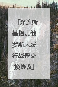 泽连斯基指责俄罗斯未履行战俘交换协议