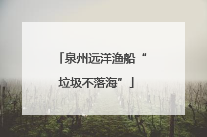 泉州远洋渔船“垃圾不落海”