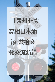 泉州非遗亮相日本浦添 共绘文化交流新篇