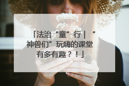 法治“童”行｜“神兽们”玩嗨的课堂有多有趣？！