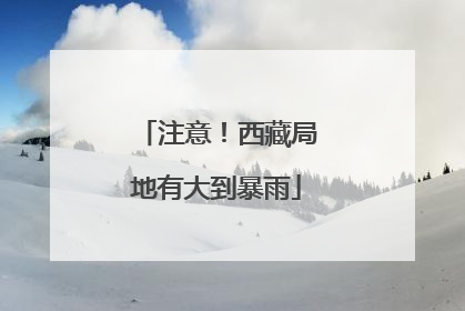 注意！西藏局地有大到暴雨