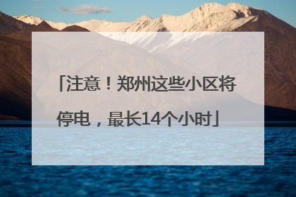 注意！郑州这些小区将停电，最长14个小时