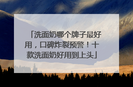 洗面奶哪个牌子最好用，口碑炸裂预警！十款洗面奶好用到上头