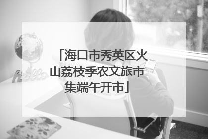 海口市秀英区火山荔枝季农文旅市集端午开市