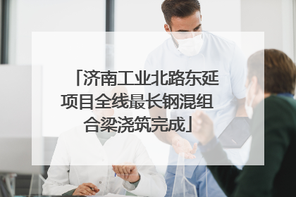 济南工业北路东延项目全线最长钢混组合梁浇筑完成