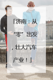 济南：从“零”出发，壮大汽车产业！