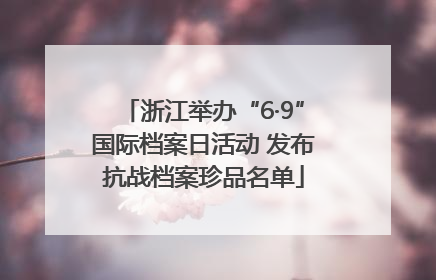 浙江举办“6·9”国际档案日活动 发布抗战档案珍品名单