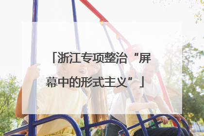 浙江专项整治“屏幕中的形式主义”