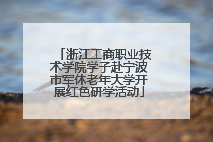浙江工商职业技术学院学子赴宁波市军休老年大学开展红色研学活动