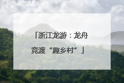 浙江龙游：龙舟竞渡“趣乡村”