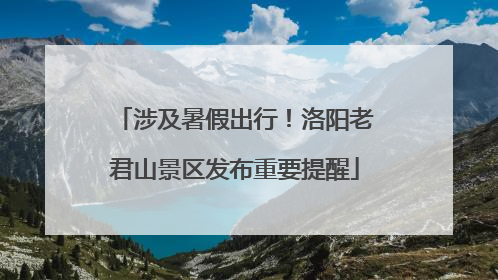 涉及暑假出行！洛阳老君山景区发布重要提醒