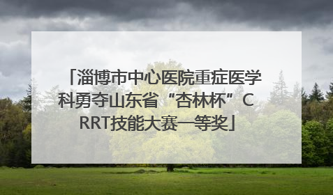 淄博市中心医院重症医学科勇夺山东省“杏林杯”CRRT技能大赛一等奖