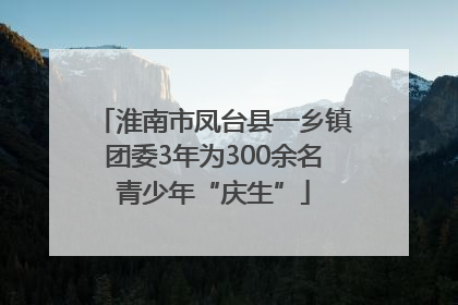 淮南市凤台县一乡镇团委3年为300余名青少年“庆生”