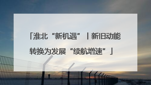 淮北“新机遇”丨新旧动能转换为发展“续航增速”