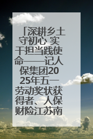 深耕乡土守初心 实干担当践使命——记人保集团2025年五一劳动奖状获得者、人保财险江苏南通海安支公司