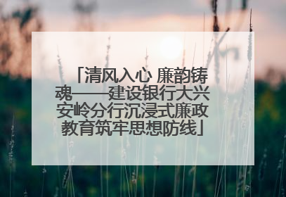 清风入心 廉韵铸魂——建设银行大兴安岭分行沉浸式廉政教育筑牢思想防线