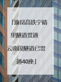 渝昆高铁宁靖里隧道贯通  云南段隧道已贯通40座