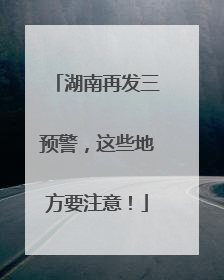 湖南再发三预警，这些地方要注意！