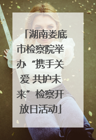 湖南娄底市检察院举办“携手关爱 共护未来”检察开放日活动