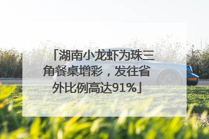湖南小龙虾为珠三角餐桌增彩，发往省外比例高达91%