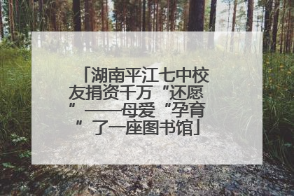 湖南平江七中校友捐资千万“还愿”——母爱“孕育”了一座图书馆