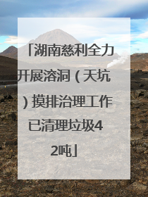 湖南慈利全力开展溶洞（天坑）摸排治理工作 已清理垃圾42吨