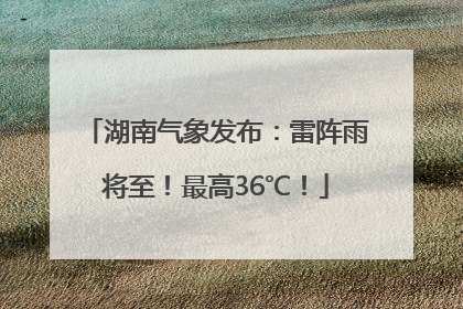 湖南气象发布：雷阵雨将至！最高36℃！