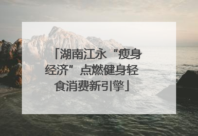 湖南江永“瘦身经济”点燃健身轻食消费新引擎