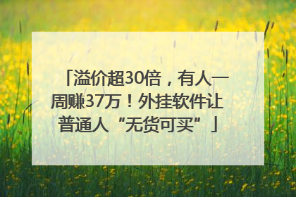 溢价超30倍，有人一周赚37万！外挂软件让普通人“无货可买”