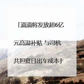 滴滴将发放超6亿元高温补贴 与司机共担夏日出车成本