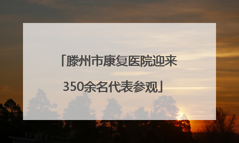 滕州市康复医院迎来350余名代表参观