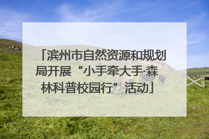 滨州市自然资源和规划局开展“小手牵大手·森林科普校园行”活动