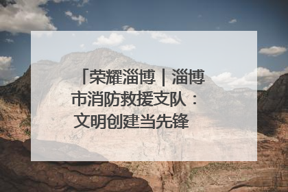 荣耀淄博｜淄博市消防救援支队：文明创建当先锋 蓝焰映红建新功