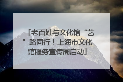老百姓与文化馆“艺”路同行！上海市文化馆服务宣传周启动