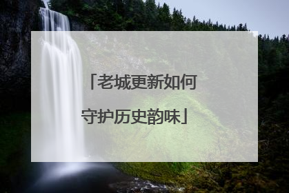 老城更新如何守护历史韵味