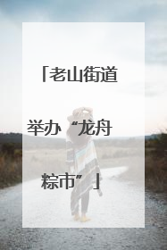 老山街道举办“龙舟粽市”