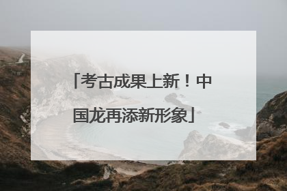 考古成果上新！中国龙再添新形象