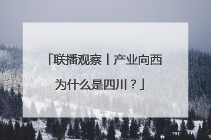 联播观察丨产业向西 为什么是四川？