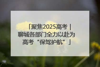 聚焦2025高考｜聊城各部门全力以赴为高考“保驾护航”