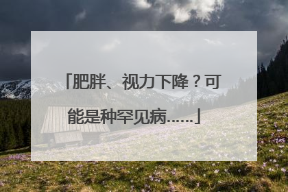 肥胖、视力下降？可能是种罕见病……