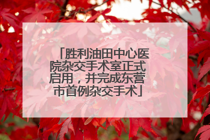 胜利油田中心医院杂交手术室正式启用，并完成东营市首例杂交手术