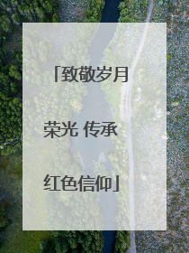 致敬岁月荣光 传承红色信仰