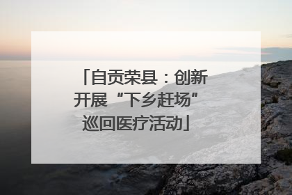 自贡荣县：创新开展“下乡赶场”巡回医疗活动