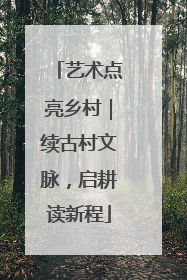 艺术点亮乡村｜续古村文脉，启耕读新程
