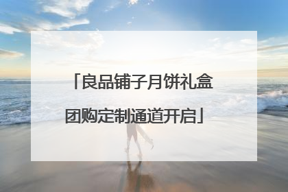 良品铺子月饼礼盒团购定制通道开启