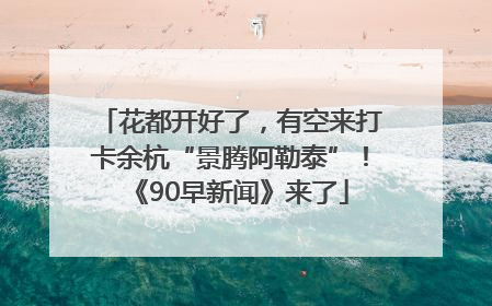 花都开好了，有空来打卡余杭“景腾阿勒泰”！《90早新闻》来了