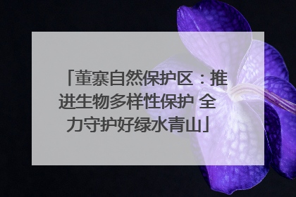 董寨自然保护区：推进生物多样性保护 全力守护好绿水青山