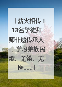 薪火相传！13名学徒拜师非遗传承人，学习羌族民歌、羌笛、羌医……